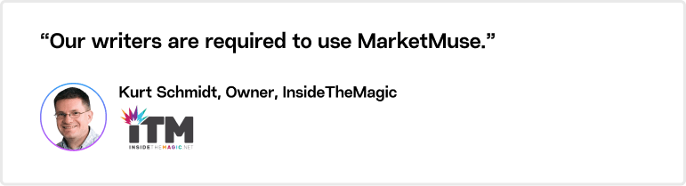 Our writers are required to use MarketMuse, says Kurt Schmidt, owner of InsideTheMagic.net